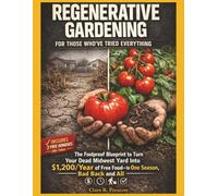 Regenerative Gardening For Those Who've Tried Everything: The Foolproof Blueprint to Turn Your Dead Midwest Yard Into $1,200/Year of Free Food-In One Season, Bad Back and All