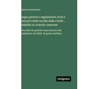 Regie patenti e regolamenti civili e canonici delle sorelle della Carità, stabilite in rivarolo canavese: Preceduti da qualche cenno intorno alla fondazione ed utilità di questo instituto