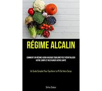 Régime Alcalin: Comment un régime acido-basique équilibré peut réinitialiser votre corps et restaurer votre santé (Un guide complet pour équilibrer le PH de votre corps)