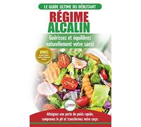 Régime Alcalin: Guide de Diète Acido Basique pour les débutants: Recettes faible teneur en acide pour perdre du poids naturellement et comprendre le ... / Alkaline Diet French Book) (French Edition)
