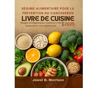 Régime alimentaire pour la prévention du cancer Livre de cuisine 2025: Mangez intelligemment, renforcez votre immunité et vivez pleinement