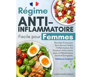 Régime Anti-Inflammatoire Facile pour Femmes: Recettes Françaises Sans Sucres Contre l'Inflammation, les Douleurs Articulaires pour un Métabolisme Jeune et Énergique - Édition en Couleurs