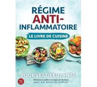 Régime anti-inflammatoire - Le livre de cuisine pour les débutants: Retrouvez la santé et soulagez vos douleurs avec des recettes simples