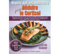 Régime Anti-Inflammatoire pour Réduire le Cortisol: Plan de 28 jours et 80+ recettes méditerranéennes pour réduire le stress, équilibrer les hormones, améliorer le sommeil et dégonfler le ventre