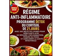 Régime Anti-Inflammatoire: Programme Détox du Cortisol de 21 Jours avec des Recettes Saines pour Débutants afin de Réduire l’Inflammation, Perdre du Poids et Améliorer la Santé Intestinale