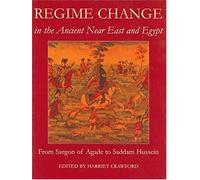 Regime Change In The Ancient Near East And Egypt, From Sargon Of Agade To Saddam Hussein