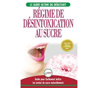 Régime de Désintoxication au Sucre: Liberez-vous et Battez votre addiction au sucre + Régime pour augmenter votre énergie et recettes sans sucre (Livre en Français / Sugar Detox French Book)