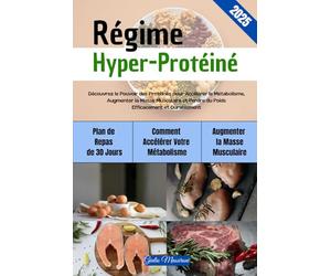 Régime Hyper-Protéiné: Découvrez le Pouvoir des Protéines pour Accélérer le Métabolisme, Augmenter la Masse Musculaire et Perdre du Poids Efficacement et Durablement