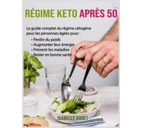 Régime keto après 50: Le guide complet du régime cétogène pour les personnes âgées pour perdre du poids, augmenter leur énergie, prévenir les maladies et rester en bonne santé
