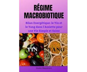 Régime Macrobiotique: Bilan Energétique: le Yin et le Yang dans l'Assiette pour une Vie Simple et Saine