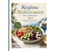 Régime Méditerranéen Pour Débutants: Le guide simple et savoureux pour adopter une alimentation saine, équilibrée et inspirée du mode de vie méditerranéen