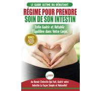 Régime Pour Prendre Soin de Son Intestin: Rétablir Naturellement l'Équilibre dans Votre Corps et Guérisseur L'Intestin Qui Fuit + 50 Recettes Réparatrices (Livre en Français/Heal Your Gut French Book)