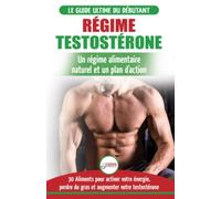Régime Testostérone: Guide du débutant et plan d'action - 30 aliments naturels pour augmenter votre énergie, libido et votre désir sexuel (Livre en Français / Testosterone Diet French Book)
