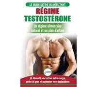 Régime Testostérone: Guide du débutant et plan d'action - 30 aliments naturels pour augmenter votre énergie, libido et votre désir sexuel (Livre en Français / Testosterone Diet French Book)