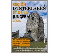 RÉGION D’INTERLAKEN ET DE LA JUNGFRAU GUIDE DE VOYAGE 2026: Des villages au bord des lacs aux sommets glaciaires : itinéraires détaillés, conseils ... pour la planification de votre voyage.