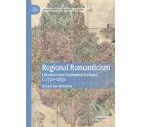 Regional Romanticism: Literature and Southwest Scotland, c.1770-1830