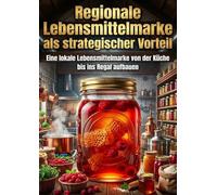 Regionale Lebensmittelmarke als strategischer Vorteil: Eine lokale Lebensmittelmarke von der Küche bis ins Regal aufbauen