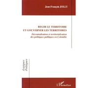 Régir le territoire et gouverner les territoires Décentralisation et territorialisation des politiques publiques en Colombie - Jean-François Jolly - L'harmattan - broché - Etude