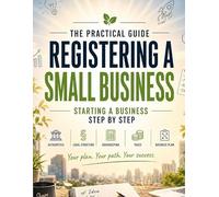 Registering a Small Business - The Practical Guide: Starting a business step by step: dealing with the authorities, legal structure, bookkeeping, taxes & business plan