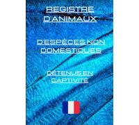 Registre d'Animaux d’Espèces Non Domestiques Détenus en Captivité: Carnet de Suivie des Animaux non Domestique Détenue en Captivité. Registre des Entrées et Sorties Animaux non Domestiques.