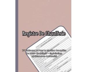 Registre De Chaufferie: 75 Tableaux A4 Pour La Gestion Complète De Votre Chaufferie - Exploitation, Maintenance & Sécurité | Conforme Réglementation