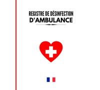 Registre de désinfection d’ambulance: Véhicule sanitaire | Conforme au code de la santé publique | Carnet de désinfection | Grand format