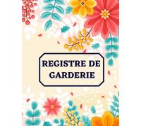 Registre de garderie: journal de suivi de présence et absence des enfants en garderie, crèche, cahier des entrées et sorties