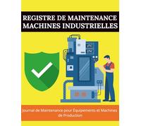 Registre de Maintenance des Machines Industrielles : Carnet de Suivi des Interventions, Contrôles et Entretiens Techniques: Journal de Maintenance pour Équipements et Machines de Production