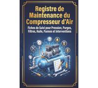 Registre de Maintenance du Compresseur d’Air: Fiches de Suivi pour Pression, Purges, Filtres, Huile, Pannes et Interventions