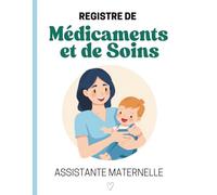 Registre de Médicaments et de Soins Assistante Maternelle: Carnet Suivi Santé Enfant, Administration Traitements, Fiches Famille, Autorisations Parentales, Protocoles Urgence