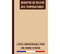 Registre de Relevé des Températures: Cahier Relevé de Température des Frigos, Cuisines, Restaurants, Chambres Froides pour l'Hygiène et la Sécurité des Installations Réfrigérées
