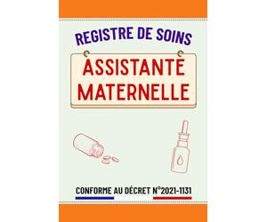 Registre de Soins Assistante Maternelle: Registre d'administration de médicaments pour sécuriser la santé des enfants accueillis et respect du cadre ... au décret N° 2021-1131 du 30 Août 2021