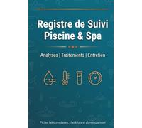 Registre de Suivi Piscine & Spa: Carnet d'Entretien Complet pour Analyses d'Eau, Traitements Chimiques, Interventions et Consommation, Fiches ... Planning Annuel et Glossaire Technique