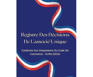 Registre Des Décisions De L'associé Unique: Conforme au Code de commerce - EURL / SASU | Registre A4 pratique et élégant pour consigner toutes les décisions de votre entreprise