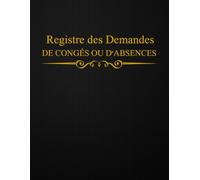 Registre des Demandes de Congés ou d'Absences: Cahier Professionnel à Remplir Numéroté Conforme au Code du Travail