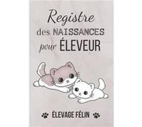 Registre des naissances pour éleveur chats - Elevage Félins : 160 pages Format 15 x 22 cm - Fabriqué en France NLFBP Editions (Auteur)