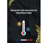Registre des Relevés de Températures: carnet de relevé et suivi des températures,registre d'hygiène et sécurité sanitaire des aliments,Carnet d'enregistrement et de suivi des températures