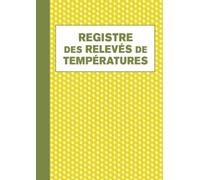 Registre des Relevés de Températures: Carnet d'enregistrement et de suivi des températures de vos installations frigorifiques, registre d'hygiène et sécurité sanitaire des aliments