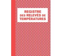 Registre des Relevés de Températures: Carnet d'enregistrement et de suivi des températures de vos installations frigorifiques, registre d'hygiène et sécurité sanitaire des aliments