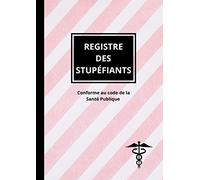 REGISTRE DES STUPÉFIANTS. Obligatoire pour les pharmacies et les établissements de santé: Conforme au code de la Santé Publique.