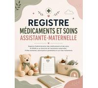 Registre Médicaments et Soins Assistante-Maternelle: Registre d'administration des médicaments et des soins en MAM ou au domicile de l'assistante ... parentales et suivi des traitements