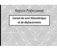 Registre Professionnel - Carnet de Suivi Kilométrique et de Déplacements: Suivi des Déplacements Professionnels. Véhicule de Société.