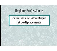 Registre Professionnel - Carnet de Suivi Kilométrique et de Déplacements: Suivi des Déplacements Professionnels. Véhicule de Société.