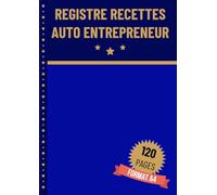 Registre Recettes Auto Entrepreneur: Registre de Compte Facile À Remplir pour le Suivi des Entrées et Sorties de l'Auto Entrepreneur | Conforme aux Obligations Comptables | 120 Pages Format A4