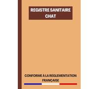Registre Sanitaire Chat: Registre du Suivi Sanitaire et de Santé des Chats Conforme à la Réglementation Française | 120 Pages Format A4