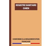 Registre Sanitaire Chien: Cahier Sanitaire Elevage de Chiens Conforme à la Réglementation Française | Plus de 650 Actes Vétérinaires Consignables | 120 Pages Format A4