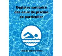 Registre sanitaire des eaux de piscine de particulier: Carnet d’enregistrement des teneurs en chlore ou en brome, alcalinité, dureté, pH, température ... et divers entretiens de vos installations