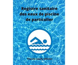 Registre sanitaire des eaux de piscine de particulier: Carnet d’enregistrement des teneurs en chlore ou en brome, alcalinité, dureté, pH, température ... et divers entretiens de vos installations