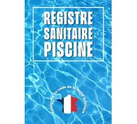 Registre Sanitaire Piscine: Carnet Sanitaire Piscine 2022 | Registre de suivi pour les relevés et les analyses d'eau jusqu'à 4 bassins | Conforme Aux Exigences Du Code De Santé Publique