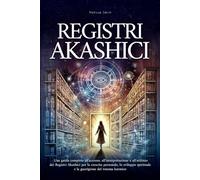 Registri Akashici: Una guida completa all'accesso, all'interpretazione e all'utilizzo dei Registri Akashici per la crescita personale, lo sviluppo spirituale e la guarigione del trauma karmico